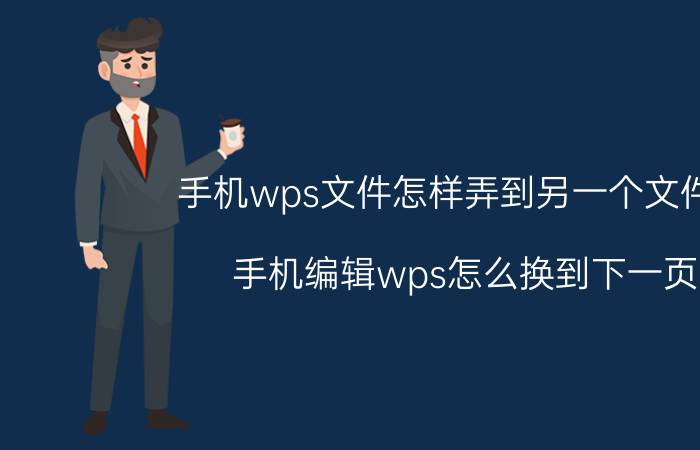 手机wps文件怎样弄到另一个文件里 手机编辑wps怎么换到下一页？